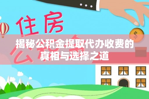 乌拉特前旗揭秘公积金提取代办收费的真相与选择之道