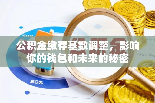乌拉特前旗公积金缴存基数调整，影响你的钱包和未来的秘密
