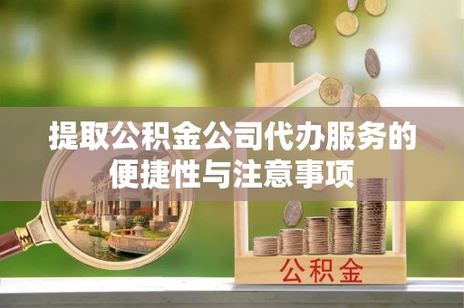 乌拉特前旗提取公积金公司代办服务的便捷性与注意事项