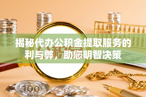乌拉特前旗揭秘代办公积金提取服务的利与弊，助您明智决策