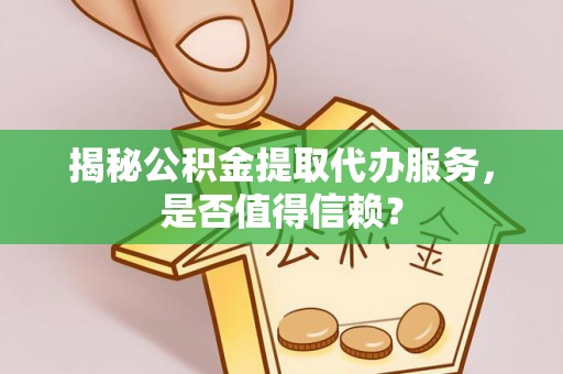 乌拉特前旗揭秘公积金提取代办服务，是否值得信赖？