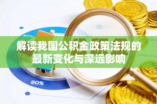 乌拉特前旗解读我国公积金政策法规的最新变化与深远影响