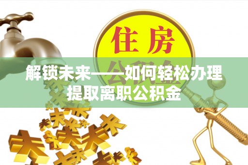 乌拉特前旗解锁未来——如何轻松办理提取离职公积金