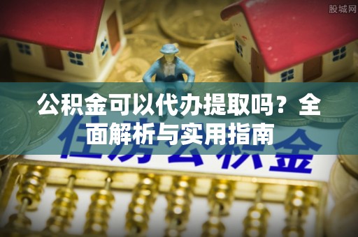 乌拉特前旗公积金可以代办提取吗？全面解析与实用指南