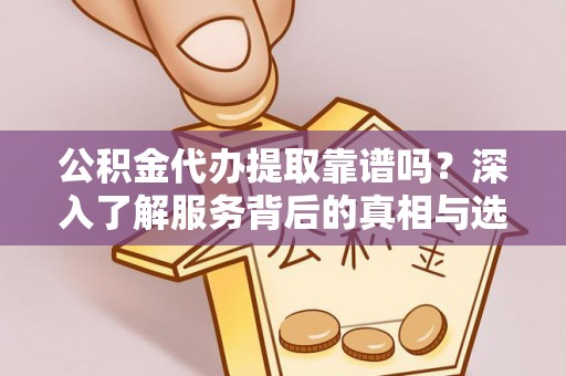 乌拉特前旗公积金代办提取靠谱吗？深入了解服务背后的真相与选择指南