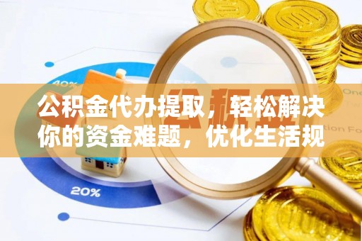 乌拉特前旗公积金代办提取，轻松解决你的资金难题，优化生活规划