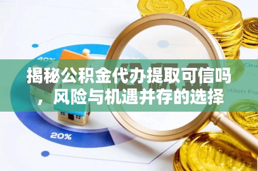 乌拉特前旗揭秘公积金代办提取可信吗，风险与机遇并存的选择