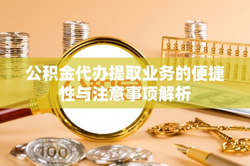 乌拉特前旗公积金代办提取业务的便捷性与注意事项解析