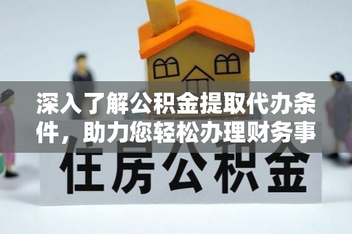 乌拉特前旗深入了解公积金提取代办条件，助力您轻松办理财务事务