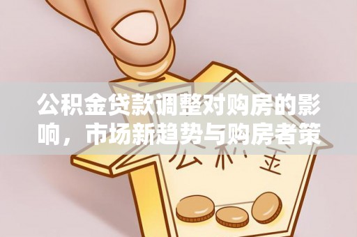 乌拉特前旗公积金贷款调整对购房的影响，市场新趋势与购房者策略