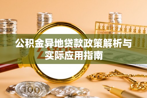 乌拉特前旗公积金异地贷款政策解析与实际应用指南