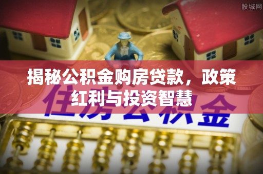 乌拉特前旗揭秘公积金购房贷款，政策红利与投资智慧