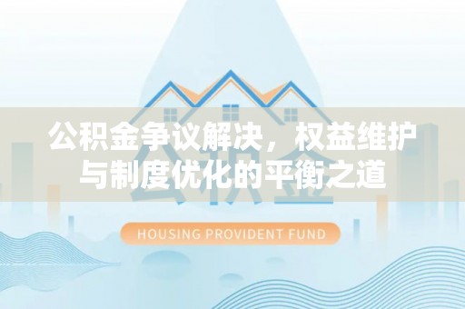 乌拉特前旗公积金争议解决，权益维护与制度优化的平衡之道