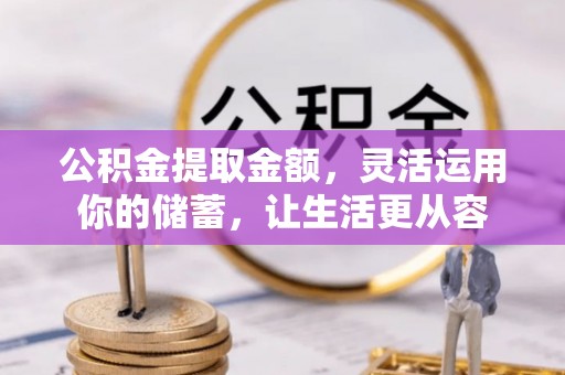 乌拉特前旗公积金提取金额，灵活运用你的储蓄，让生活更从容