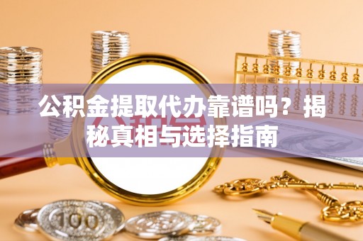乌拉特前旗公积金提取代办靠谱吗？揭秘真相与选择指南