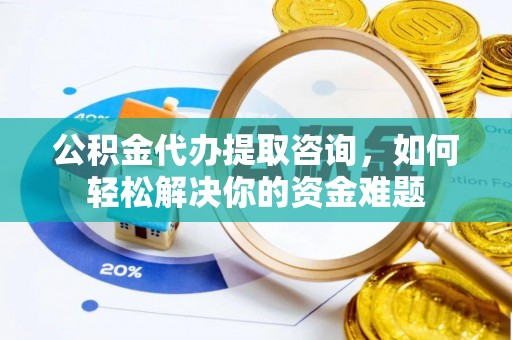 乌拉特前旗公积金代办提取咨询，如何轻松解决你的资金难题