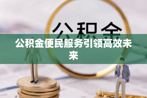 乌拉特前旗公积金便民服务引领高效未来