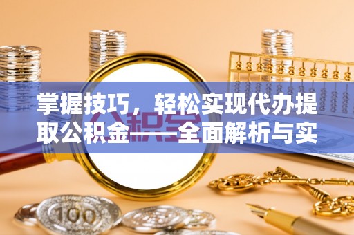 乌拉特前旗掌握技巧，轻松实现代办提取公积金——全面解析与实践指南