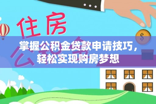 乌拉特前旗掌握公积金贷款申请技巧，轻松实现购房梦想