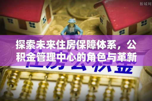 乌拉特前旗探索未来住房保障体系，公积金管理中心的角色与革新