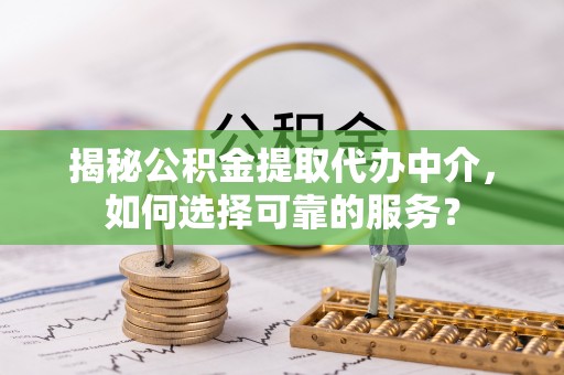 乌拉特前旗揭秘公积金提取代办中介，如何选择可靠的服务？