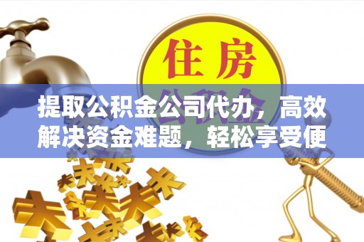 乌拉特前旗提取公积金公司代办，高效解决资金难题，轻松享受便捷服务
