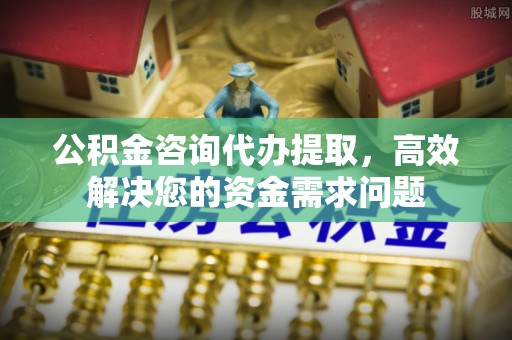 乌拉特前旗公积金咨询代办提取，高效解决您的资金需求问题