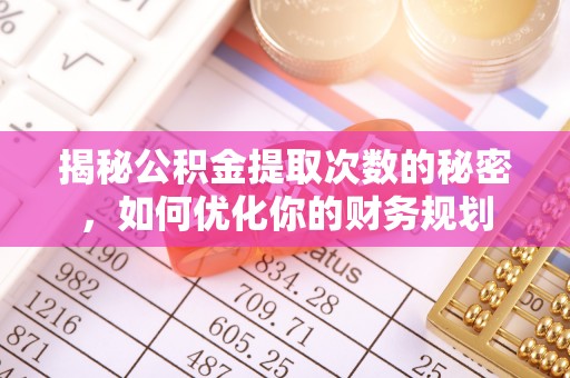 乌拉特前旗揭秘公积金提取次数的秘密，如何优化你的财务规划