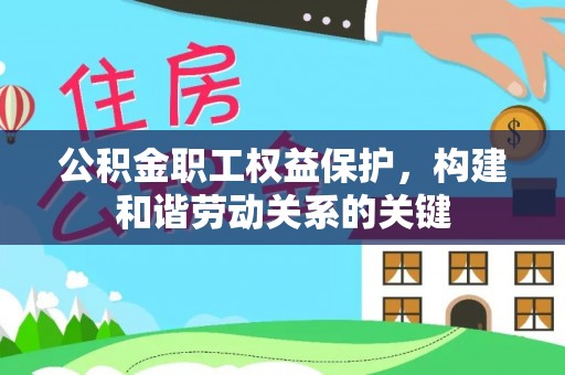 乌拉特前旗公积金职工权益保护，构建和谐劳动关系的关键