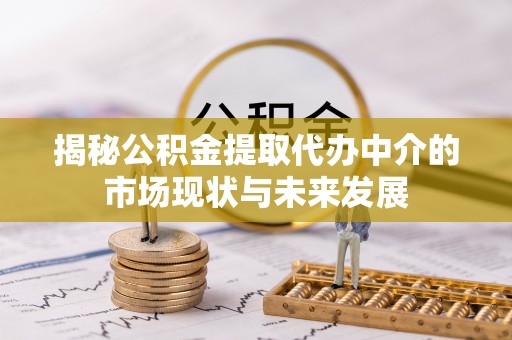 乌拉特前旗揭秘公积金提取代办中介的市场现状与未来发展