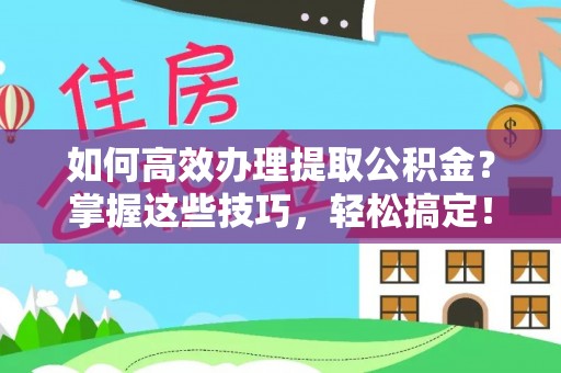 乌拉特前旗如何高效办理提取公积金？掌握这些技巧，轻松搞定！
