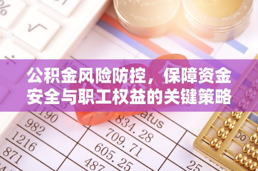 乌拉特前旗公积金风险防控，保障资金安全与职工权益的关键策略
