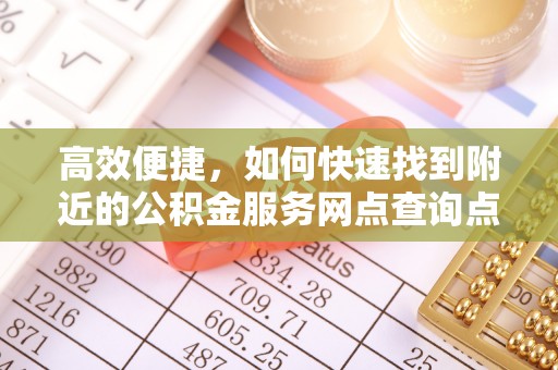 乌拉特前旗高效便捷，如何快速找到附近的公积金服务网点查询点