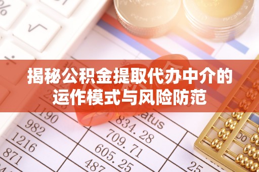 乌拉特前旗揭秘公积金提取代办中介的运作模式与风险防范