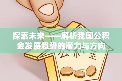 乌拉特前旗探索未来——解析我国公积金发展趋势的潜力与方向