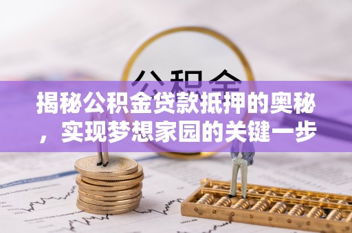 乌拉特前旗揭秘公积金贷款抵押的奥秘，实现梦想家园的关键一步
