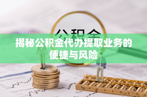 乌拉特前旗揭秘公积金代办提取业务的便捷与风险