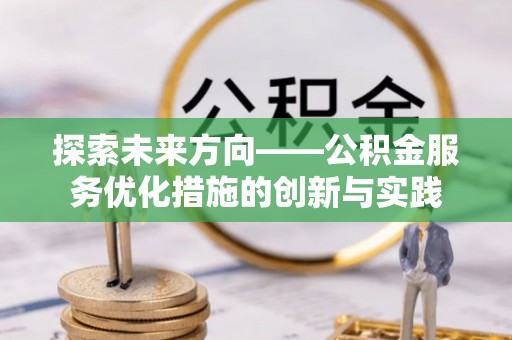 乌拉特前旗探索未来方向——公积金服务优化措施的创新与实践