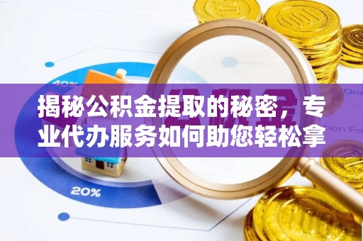 乌拉特前旗揭秘公积金提取的秘密，专业代办服务如何助您轻松拿钱
