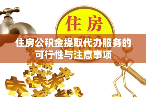 乌拉特前旗住房公积金提取代办服务的可行性与注意事项