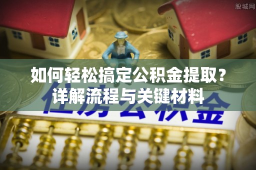 乌拉特前旗如何轻松搞定公积金提取？详解流程与关键材料