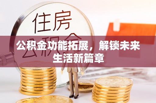 乌拉特前旗公积金功能拓展，解锁未来生活新篇章