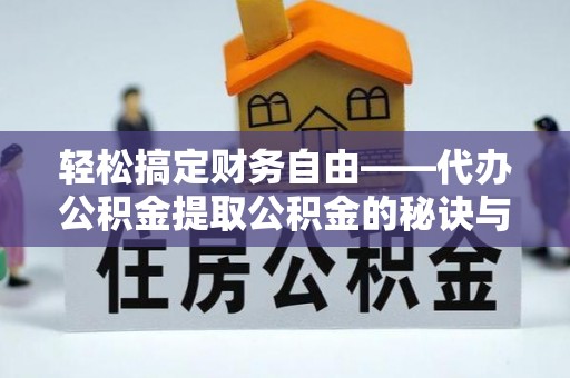 乌拉特前旗轻松搞定财务自由——代办公积金提取公积金的秘诀与技巧