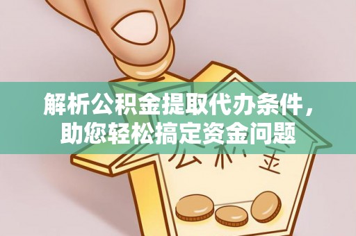 乌拉特前旗解析公积金提取代办条件，助您轻松搞定资金问题