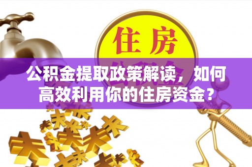 乌拉特前旗公积金提取政策解读，如何高效利用你的住房资金？