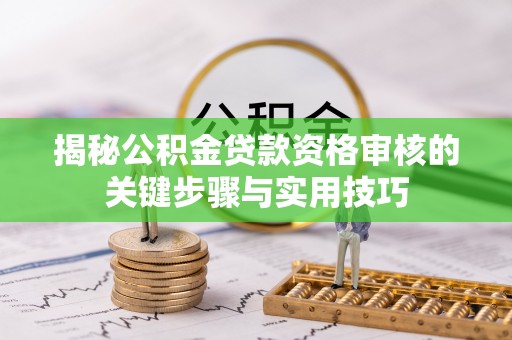 乌拉特前旗揭秘公积金贷款资格审核的关键步骤与实用技巧