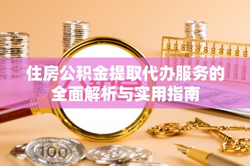 乌拉特前旗住房公积金提取代办服务的全面解析与实用指南