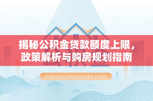 乌拉特前旗揭秘公积金贷款额度上限，政策解析与购房规划指南