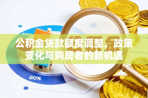 乌拉特前旗公积金贷款额度调整，政策变化与购房者的新机遇