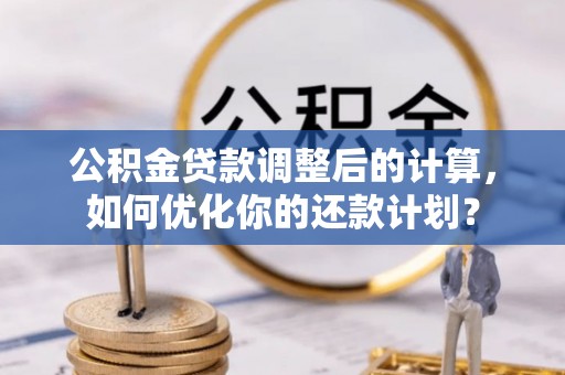 乌拉特前旗公积金贷款调整后的计算，如何优化你的还款计划？